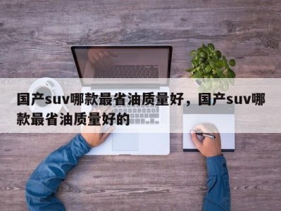 国产suv哪款最省油质量好,国产suv哪款最省油质量好的