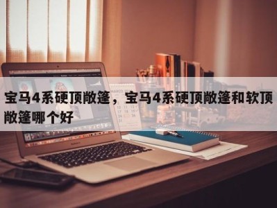 宝马4系硬顶敞篷,宝马4系硬顶敞篷和软顶敞篷哪个好