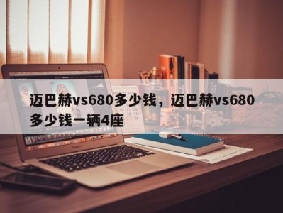 迈巴赫vs680多少钱,迈巴赫vs680多少钱一辆4座