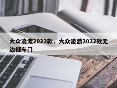 大众凌渡2022款,大众凌渡2022款无边框车门