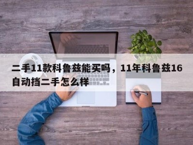 二手11款科鲁兹能买吗,11年科鲁兹16自动挡二手怎么样