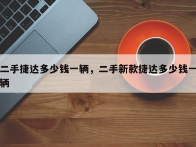 二手捷达多少钱一辆,二手新款捷达多少钱一辆