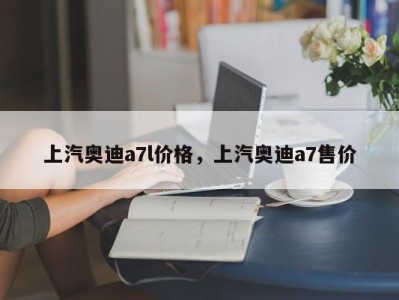 上汽奥迪a7l价格,上汽奥迪a7售价