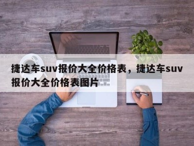 捷达车suv报价大全价格表，捷达车suv报价大全价格表图片