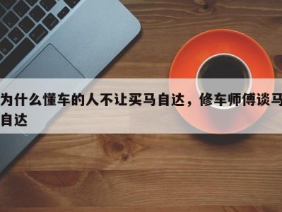 为什么懂车的人不让买马自达,修车师傅谈马自达