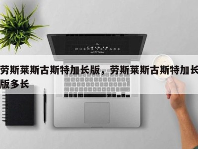 劳斯莱斯古斯特加长版,劳斯莱斯古斯特加长版多长
