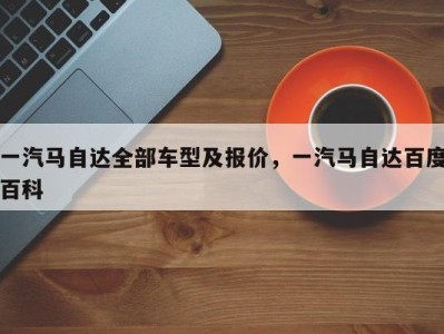 一汽马自达全部车型及报价,一汽马自达百度百科
