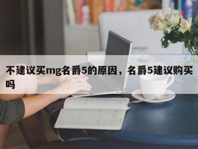 不建议买mg名爵5的原因,名爵5建议购买吗
