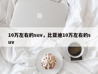 10万左右的suv，比亚迪10万左右的suv