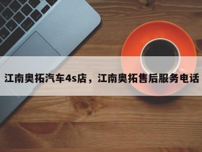 江南奥拓汽车4s店,江南奥拓售后服务电话