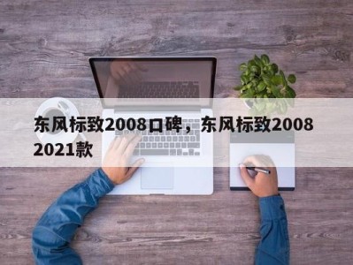 东风标致2008口碑,东风标致2008 2021款