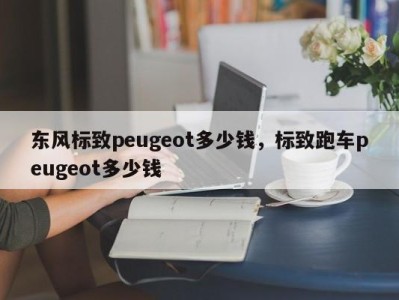 东风标致peugeot多少钱,标致跑车peugeot多少钱