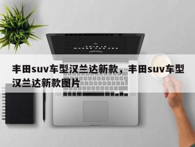 丰田suv车型汉兰达新款,丰田suv车型汉兰达新款图片