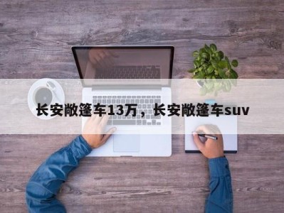 长安敞篷车13万,长安敞篷车suv