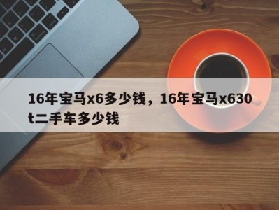 16年宝马x6多少钱,16年宝马x630t二手车多少钱