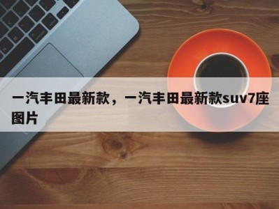 一汽丰田最新款，一汽丰田最新款suv7座图片