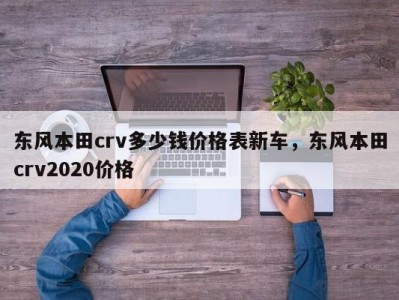 东风本田crv多少钱价格表新车,东风本田crv2020价格