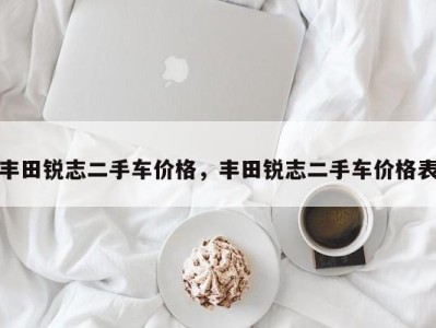 丰田锐志二手车价格,丰田锐志二手车价格表