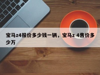 宝马z4报价多少钱一辆,宝马z 4售价多少万