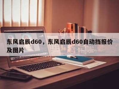 东风启辰d60，东风启辰d60自动挡报价及图片