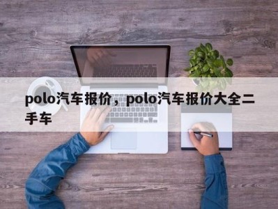 polo汽车报价，polo汽车报价大全二手车