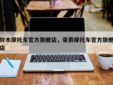 铃木摩托车官方旗舰店，豪爵摩托车官方旗舰店