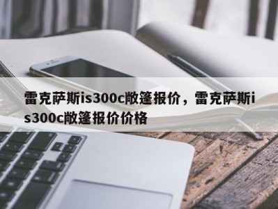 雷克萨斯is300c敞篷报价,雷克萨斯is300c敞篷报价价格