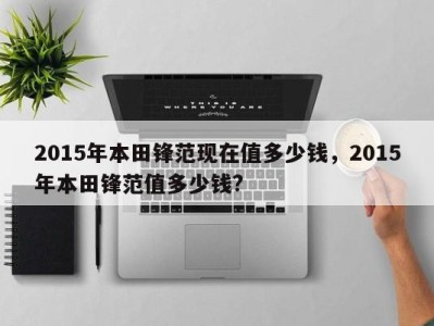 2015年本田锋范现在值多少钱,2015年本田锋范值多少钱?