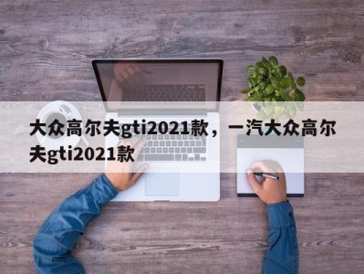 大众高尔夫gti2021款,一汽大众高尔夫gti2021款