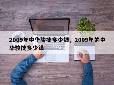 2009年中华骏捷多少钱，2009年的中华骏捷多少钱