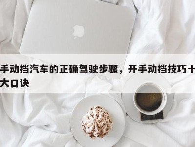 手动挡汽车的正确驾驶步骤,开手动挡技巧十大口诀