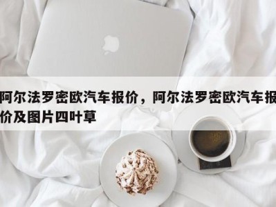 阿尔法罗密欧汽车报价,阿尔法罗密欧汽车报价及图片四叶草