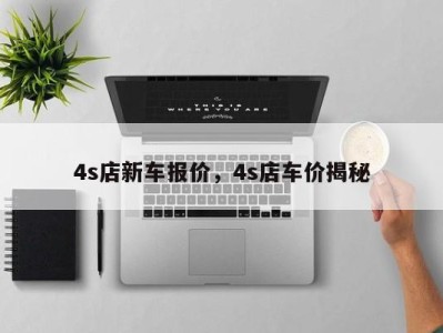 4s店新车报价，4s店车价揭秘