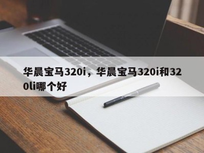 华晨宝马320i,华晨宝马320i和320li哪个好