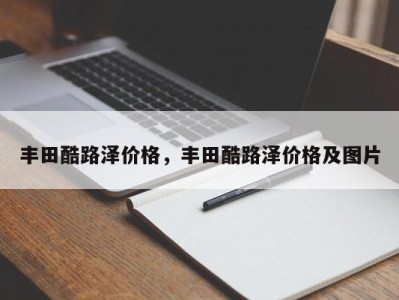 丰田酷路泽价格,丰田酷路泽价格及图片