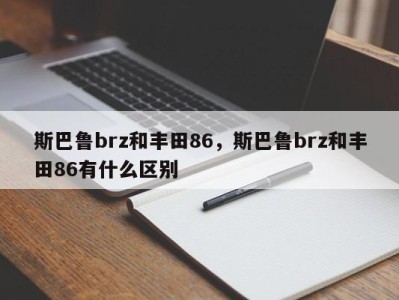 斯巴鲁brz和丰田86,斯巴鲁brz和丰田86有什么区别