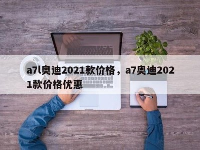 a7l奥迪2021款价格,a7奥迪2021款价格优惠