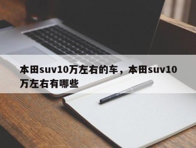 本田suv10万左右的车,本田suv10万左右有哪些